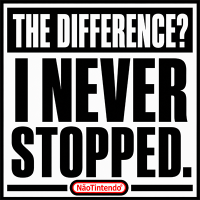 THE DIFFERENCE? I NEVER STOPPED.